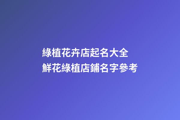 綠植花卉店起名大全 鮮花綠植店鋪名字參考-第1張-店鋪起名-玄機派